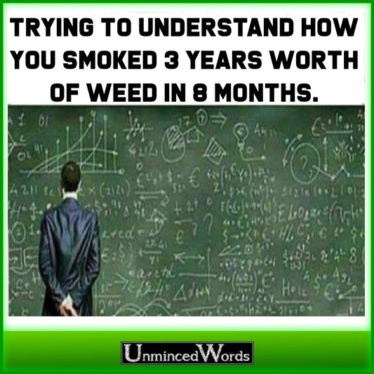Trying to understand how you consumed 3 years worth of cannabis in