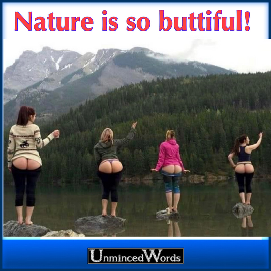 Nature is so buttiful. See?!